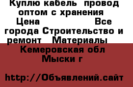 Куплю кабель, провод оптом с хранения › Цена ­ 10 000 000 - Все города Строительство и ремонт » Материалы   . Кемеровская обл.,Мыски г.